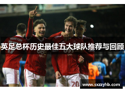 英足总杯历史最佳五大球队推荐与回顾 英足总杯历史最佳五大球队推荐与回顾