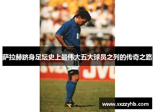 萨拉赫跻身足坛史上最伟大五大球员之列的传奇之路 萨拉赫跻身足坛史上最伟大五大球员之列的传奇之路